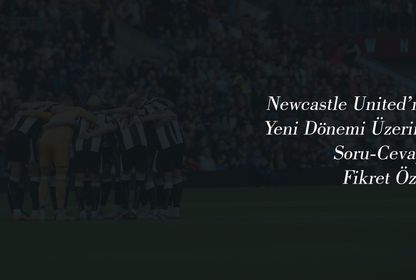 Yeni Newcastle United Üzerine Soru-Cevap: Fikret Özer